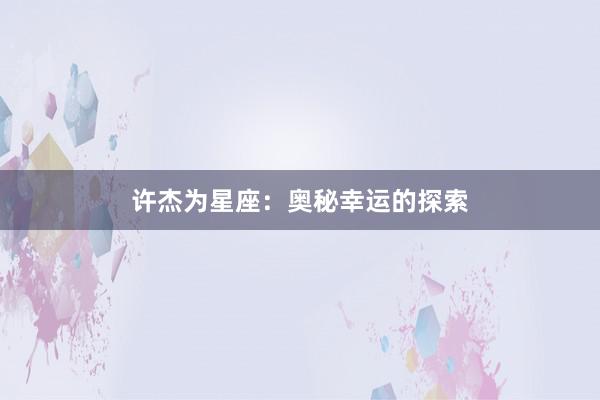 许杰为星座：奥秘幸运的探索