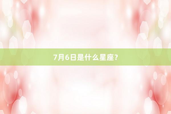 7月6日是什么星座？