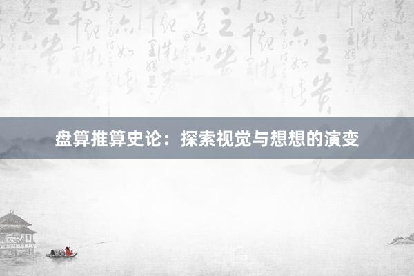 盘算推算史论：探索视觉与想想的演变