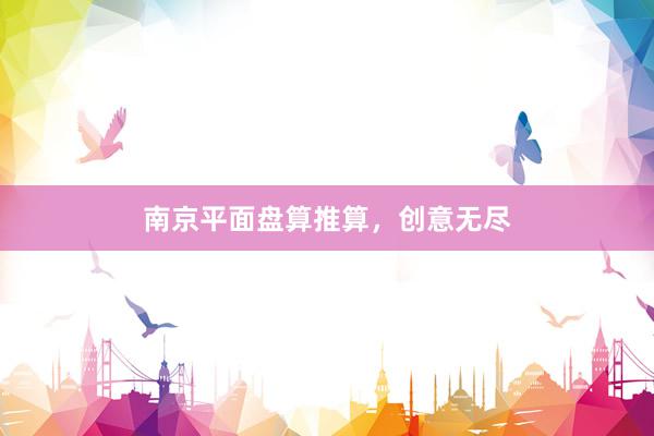 南京平面盘算推算，创意无尽