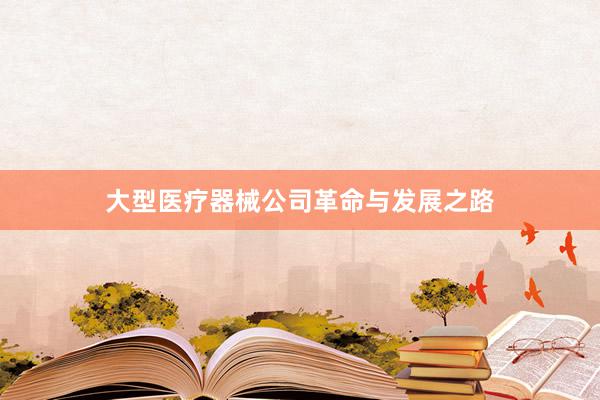 大型医疗器械公司革命与发展之路